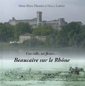 Couverture du produit · Beaucaire sur le Rhône : Une ville, un fleuve.