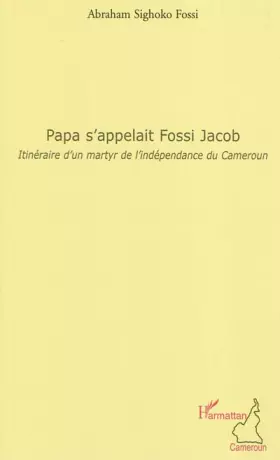 Couverture du produit · Papa s'appelait Fossi Jacob: Itinéraire d'un martyr de l'indépendance du Cameroun