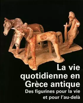 Couverture du produit · La vie quotidienne en Grèce : des terres cuites pour la vie et l'au-delà
