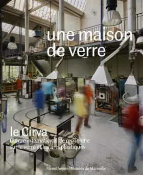 Couverture du produit · Une maison de verre: Le Cirva, Centre international de recherche sur le verre et les arts plastiques