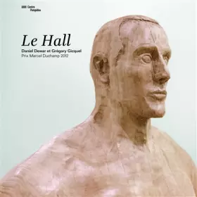 Couverture du produit · LE HALL. Daniel Dewar & Grégory Gicquel. Prix Marcel Duchamp 2012