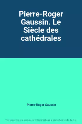 Couverture du produit · Pierre-Roger Gaussin. Le Siècle des cathédrales