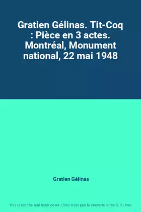 Couverture du produit · Gratien Gélinas. Tit-Coq : Pièce en 3 actes. Montréal, Monument national, 22 mai 1948