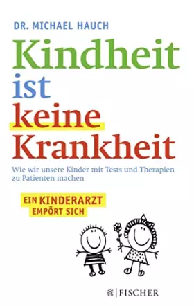 Couverture du produit · Kindheit ist keine Krankheit: Wie wir unsere Kinder mit Tests und Therapien zu Patienten machen