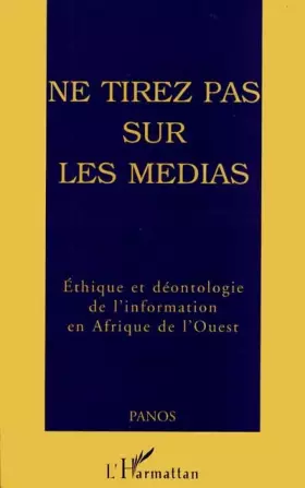 Couverture du produit · Ne tirez pas sur les médias: éthique et déontologie de l'information en Afrique de l'Ouest : quelques communications d'un sémin