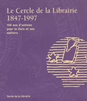 Couverture du produit · Le Cercle de la librairie 1847-1997. 150 ans d'actions pour le livre et ses métiers