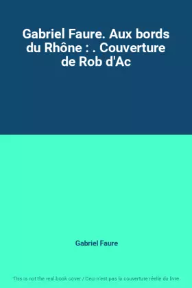 Couverture du produit · Gabriel Faure. Aux bords du Rhône : . Couverture de Rob d'Ac