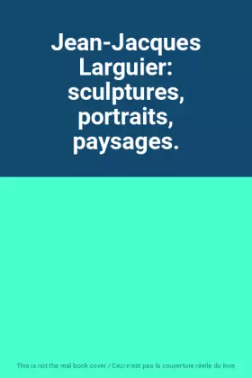 Couverture du produit · Jean-Jacques Larguier: sculptures, portraits, paysages.