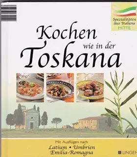 Couverture du produit · Kochen wie in der Toskana : [Spezialitäten von Italiens Mitte  mit Ausflügen nach Latium, Umbrien, Emilia-Romagna]. [Foodaufnah