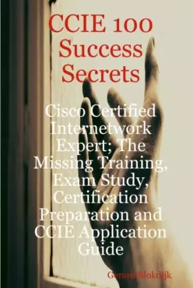 Couverture du produit · CCIE 100 Success Secrets: Cisco Certified Internetwork Expert the Missing Training, Exam Study, Certification Preparation and C