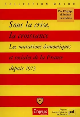 Couverture du produit · SOUS LA CRISE, LA CROISSANCE. Les mutations économiques et sociales de la France depuis 1973