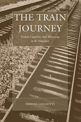 Couverture du produit · The Train Journey: Transit, Captivity, and Witnessing in the Holocaust (War and Genocide, 13)