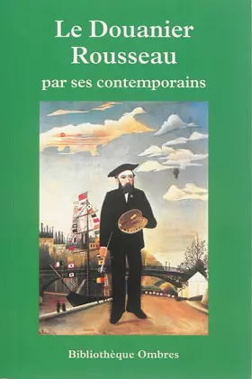 Couverture du produit · Le douanier Rousseau par ces contemporains: Critiques, écrits, entretiens, essais, monographies, souvenirs, témoignages précédé