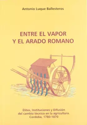 Couverture du produit · Entre el vapor y el arado romano. Élites, instituciones y difusión del cambio técnico en la agricultura. Córdoba 1780-1870 (Est