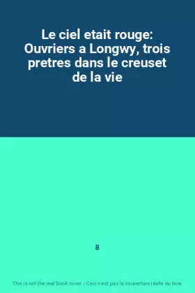 Couverture du produit · Le ciel etait rouge: Ouvriers a Longwy, trois pretres dans le creuset de la vie
