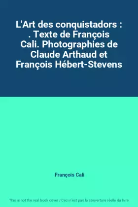 Couverture du produit · L'Art des conquistadors : . Texte de François Cali. Photographies de Claude Arthaud et François Hébert-Stevens