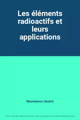 Couverture du produit · Les éléments radioactifs et leurs applications