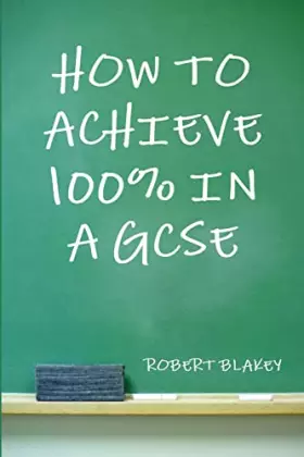 Couverture du produit · How to Achieve 100% in a GCSE - Guide to GCSE Exam and Revision Technique