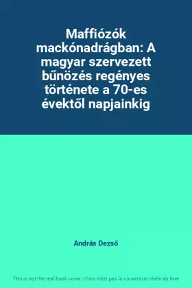 Couverture du produit · Maffiózók mackónadrágban: A magyar szervezett bűnözés regényes története a 70-es évektől napjainkig