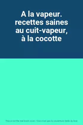 Couverture du produit · A la vapeur. recettes saines au cuit-vapeur, à la cocotte