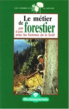 Couverture du produit · LE METIER DE FORESTIER. Pas à pas avec les hommes de la forêt