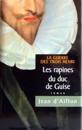 Couverture du produit · La Guerre des Trois Henri Tome 1: Les rapines du duc de Guise