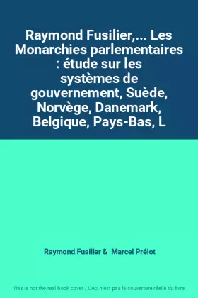 Couverture du produit · Raymond Fusilier,... Les Monarchies parlementaires : étude sur les systèmes de gouvernement, Suède, Norvège, Danemark, Belgique
