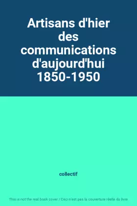 Couverture du produit · Artisans d'hier des communications d'aujourd'hui 1850-1950