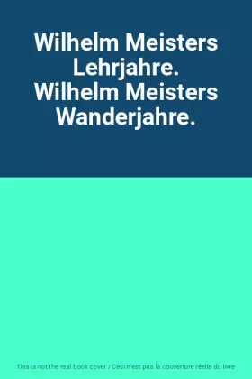 Couverture du produit · Wilhelm Meisters Lehrjahre. Wilhelm Meisters Wanderjahre.