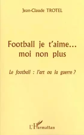 Couverture du produit · Football je t'aime moi non plus. le football : l'art ou la guerre ?