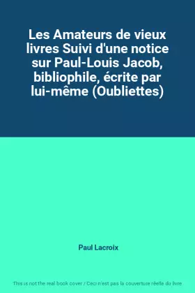Couverture du produit · Les Amateurs de vieux livres Suivi d'une notice sur Paul-Louis Jacob, bibliophile, écrite par lui-même (Oubliettes)