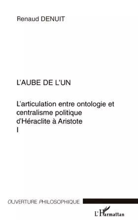 Couverture du produit · L'articulation entre ontologie et centralisme politique d'Héraclite à Aristote : Volume 1, L'aube de l'un