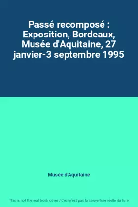 Couverture du produit · Passé recomposé : Exposition, Bordeaux, Musée d'Aquitaine, 27 janvier-3 septembre 1995
