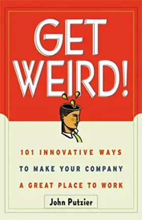 Couverture du produit · Get Weird! 101 Innovative Ways to Make Your Company a Great Place to Work