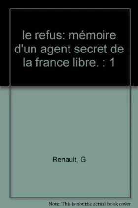 Couverture du produit · le refus: mémoire d'un agent secret de la france libre. : 1
