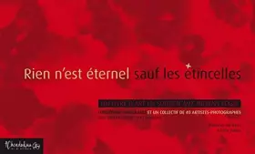 RIEN N EST ETERNEL SAUF LES ETINCELLES - Christophe Chenebault Et Un Collectif De 40 Artistes Photographes et préfaces de Reza et Éric julien