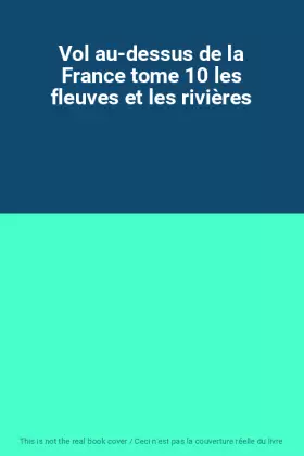 Couverture du produit · Vol au-dessus de la France tome 10 les fleuves et les rivières
