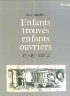 Enfants trouvés, enfants ouvriers : 17è - 19è siècle - Sandrin Jean