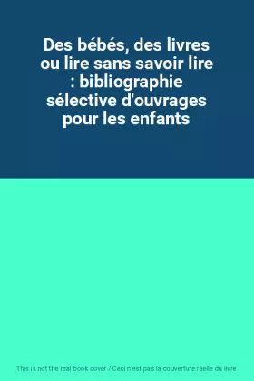 Couverture du produit · Des bébés, des livres ou lire sans savoir lire : bibliographie sélective d'ouvrages pour les enfants