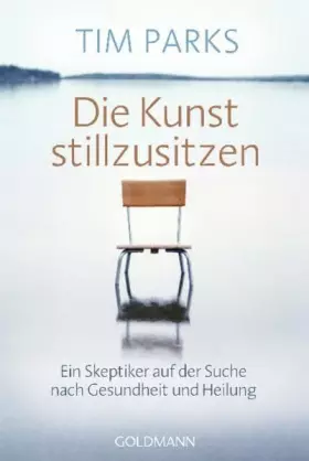 Couverture du produit · Die Kunst stillzusitzen: Ein Skeptiker auf der Suche nach Gesundheit und Heilung
