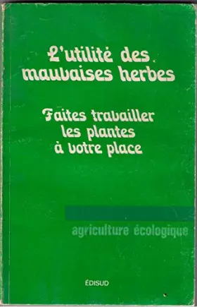 Couverture du produit · L'UTILITE DES MAUVAISES HERBES - FAITES TRAVAILLER LES PLANTES A VOTRE PLACE - AGRICULTURE ECOLOGIQUE