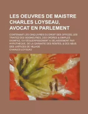 Couverture du produit · Les oeuvres de maistre Charles Loyseau, avocat en parlement contenant les cinq livres du droit des offices, les traitez des sei
