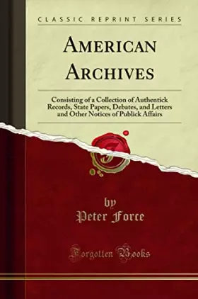 Couverture du produit · American Archives: Consisting of a Collection of Authentick Records, State Papers, Debates, and Letters and Other Notices of Pu