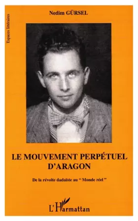 Couverture du produit · Le mouvement perpétuel d'Aragon: De la révolte dadaïste au "Monde réel"