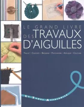 Couverture du produit · Le grand livre des travaux d'aiguilles - Tricot, crochet, broderie, patchwork, applique, couture