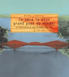 Couverture du produit · Ce sera le plus grand pont du monde - La construction du pont de Québec 1900-1917
