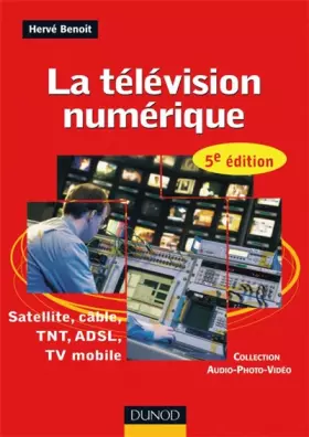 Couverture du produit · La télévision numérique - 5ème édition - Satellite, câble, TNT, ADSL: Satellite, câble, TNT, ADSL, TV mobile