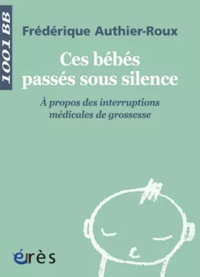 Couverture du produit · Ces bébés passés sous silence : A propos des interruptions médicales de grossesse