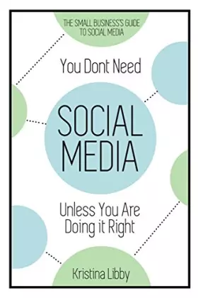 Couverture du produit · You Don't Need Social Media, Unless You Are Doing It Right: The Small Business Guide to Social Media