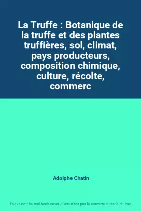 Couverture du produit · La Truffe : Botanique de la truffe et des plantes truffières, sol, climat, pays producteurs, composition chimique, culture, réc